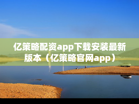 亿策略配资app下载安装最新版本（亿策略官网app）