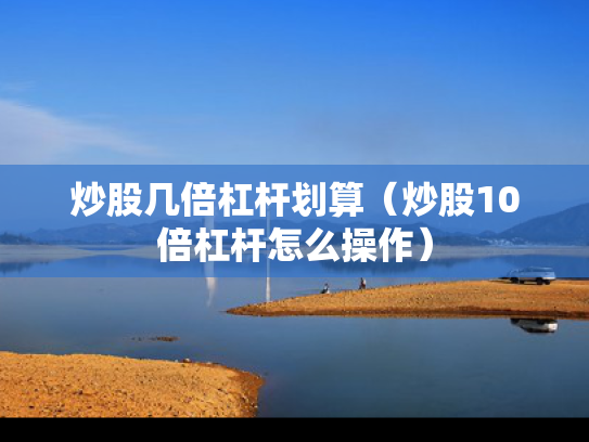炒股几倍杠杆划算（炒股10倍杠杆怎么操作）