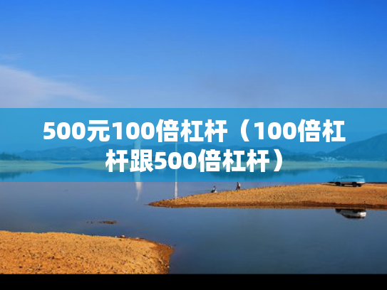 500元100倍杠杆（100倍杠杆跟500倍杠杆）