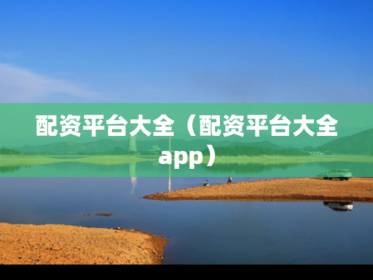 配资平台大全（配资平台大全app）