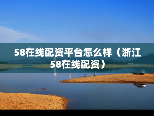 58在线配资平台怎么样（浙江58在线配资）