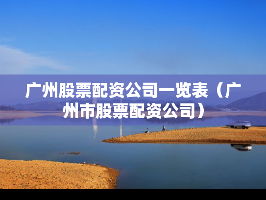 广州股票配资公司一览表（广州市股票配资公司）