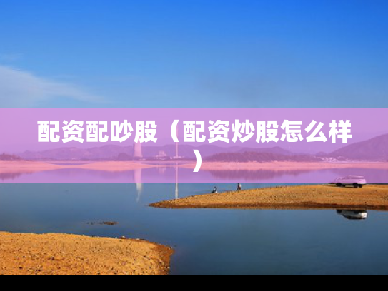 配资配吵股（配资炒股怎么样）
