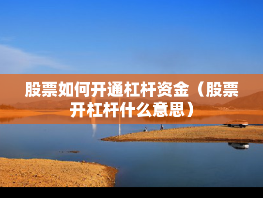 股票如何开通杠杆资金（股票开杠杆什么意思）