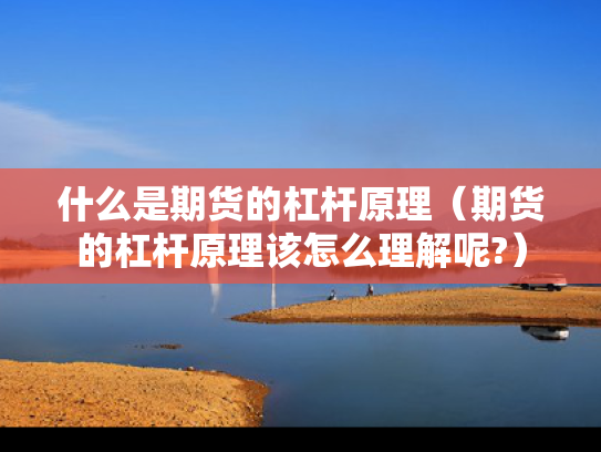 什么是期货的杠杆原理（期货的杠杆原理该怎么理解呢?）