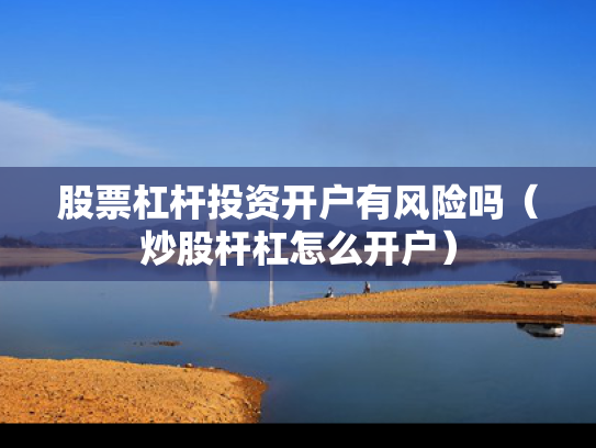 股票杠杆投资开户有风险吗（炒股杆杠怎么开户）