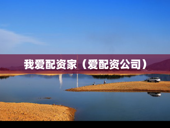 我爱配资家（爱配资公司）