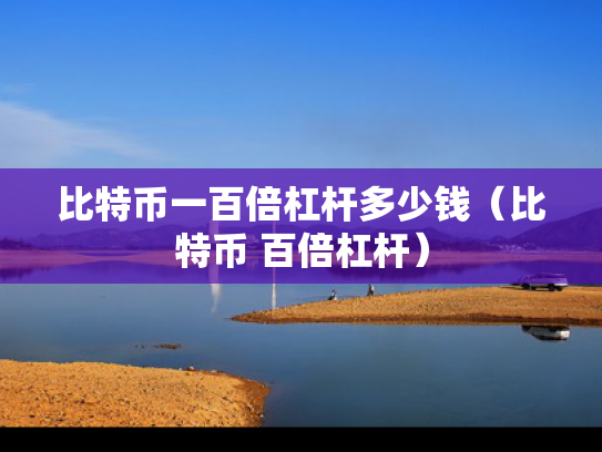 比特币一百倍杠杆多少钱（比特币 百倍杠杆）