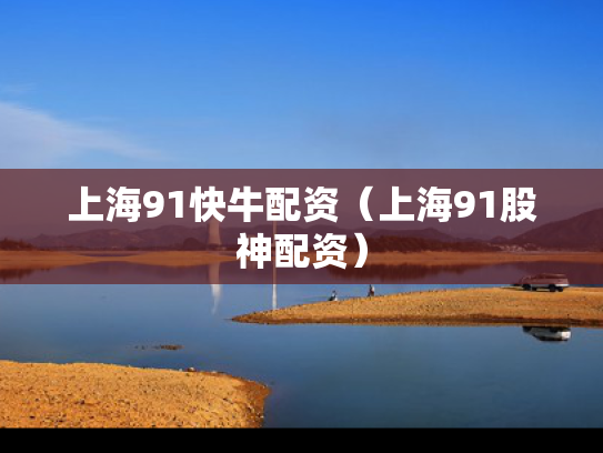 上海91快牛配资（上海91股神配资）