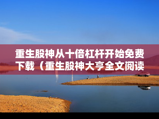 重生股神从十倍杠杆开始免费下载（重生股神大亨全文阅读）