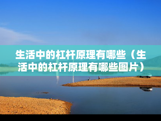 生活中的杠杆原理有哪些（生活中的杠杆原理有哪些图片）