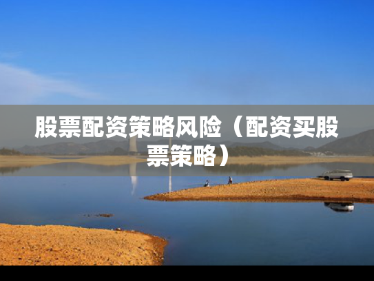 股票配资策略风险（配资买股票策略）
