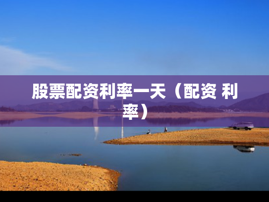 股票配资利率一天（配资 利率）