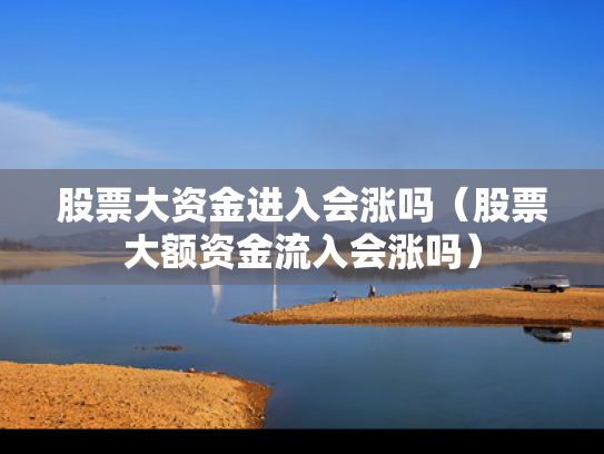 股票大资金进入会涨吗（股票大额资金流入会涨吗）