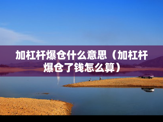 加杠杆爆仓什么意思（加杠杆爆仓了钱怎么算）