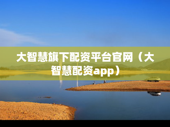大智慧旗下配资平台官网（大智慧配资app）