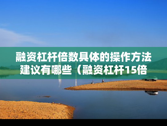 融资杠杆倍数具体的操作方法建议有哪些（融资杠杆15倍）