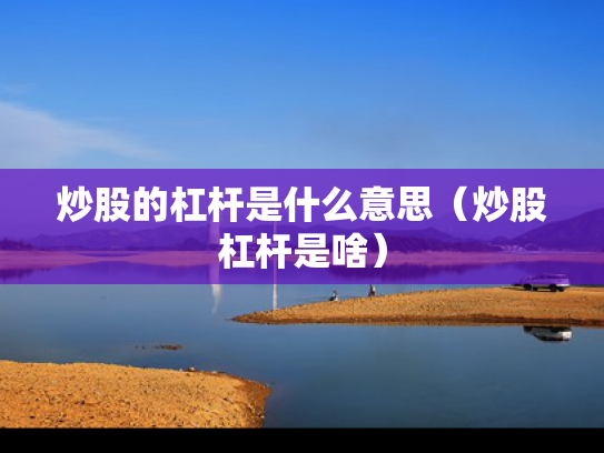 炒股的杠杆是什么意思（炒股杠杆是啥）