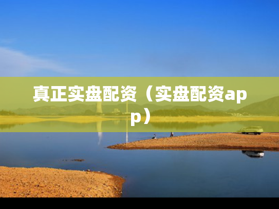 真正实盘配资（实盘配资app）