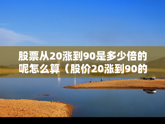 股票从20涨到90是多少倍的呢怎么算（股价20涨到90的利润在多少）