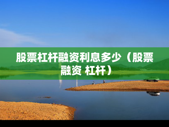 股票杠杆融资利息多少（股票 融资 杠杆）