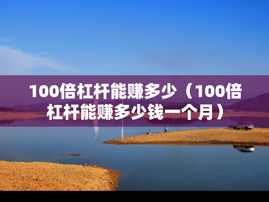 100倍杠杆能赚多少（100倍杠杆能赚多少钱一个月）