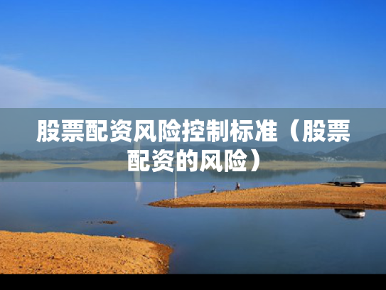 股票配资风险控制标准（股票配资的风险）