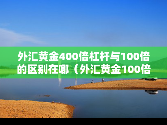 外汇黄金400倍杠杆与100倍的区别在哪（外汇黄金100倍杠杆占用多少保证金）