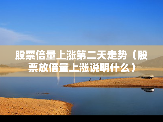 股票倍量上涨第二天走势（股票放倍量上涨说明什么）