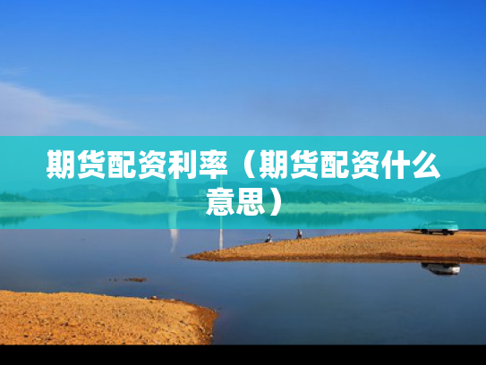 期货配资利率（期货配资什么意思）