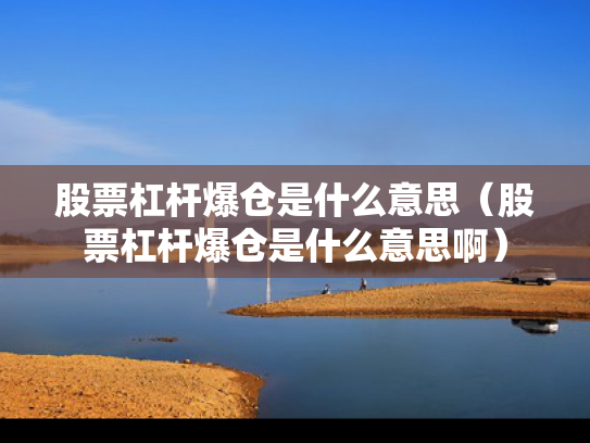 股票杠杆爆仓是什么意思（股票杠杆爆仓是什么意思啊）