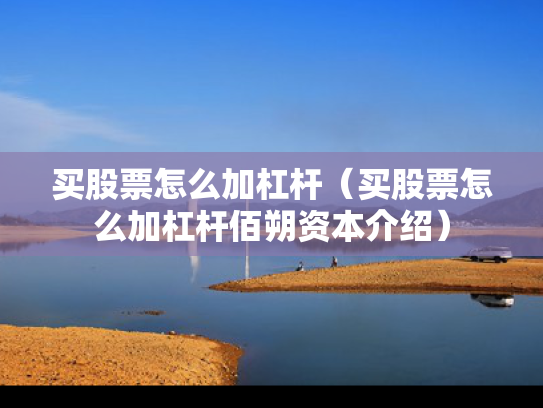 买股票怎么加杠杆（买股票怎么加杠杆佰朔资本介绍）