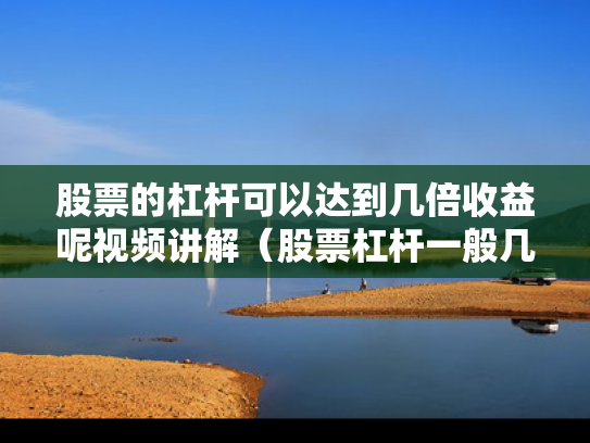 股票的杠杆可以达到几倍收益呢视频讲解（股票杠杆一般几倍）