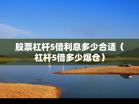 股票杠杆5倍利息多少合适（杠杆5倍多少爆仓）