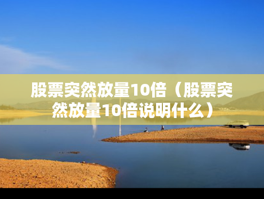 股票突然放量10倍（股票突然放量10倍说明什么）