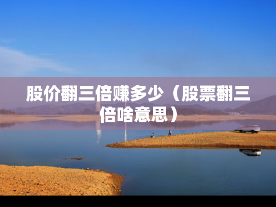 股价翻三倍赚多少（股票翻三倍啥意思）