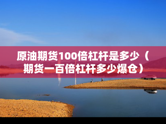 原油期货100倍杠杆是多少（期货一百倍杠杆多少爆仓）