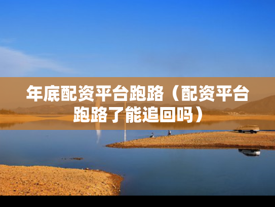年底配资平台跑路（配资平台跑路了能追回吗）