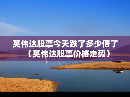 英伟达股票今天跌了多少倍了（英伟达股票价格走势）