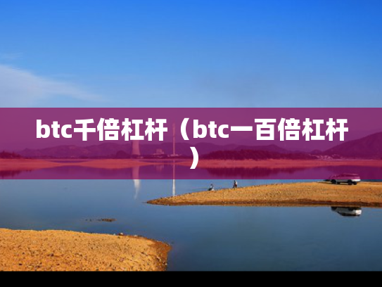 btc千倍杠杆（btc一百倍杠杆）