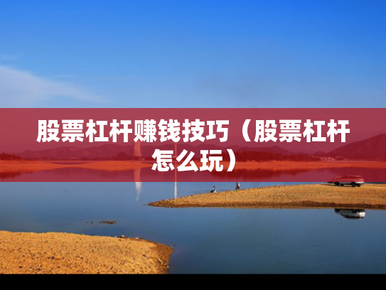 股票杠杆赚钱技巧（股票杠杆怎么玩）