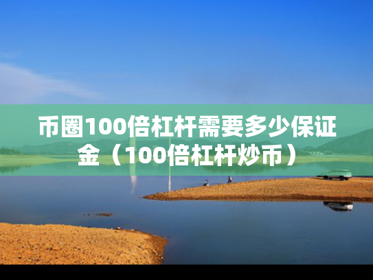 币圈100倍杠杆需要多少保证金（100倍杠杆炒币）