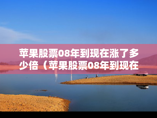 苹果股票08年到现在涨了多少倍（苹果股票08年到现在涨了多少倍呢）