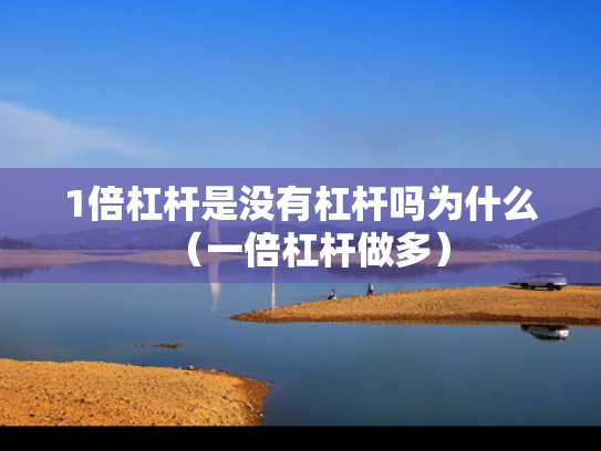1倍杠杆是没有杠杆吗为什么（一倍杠杆做多）