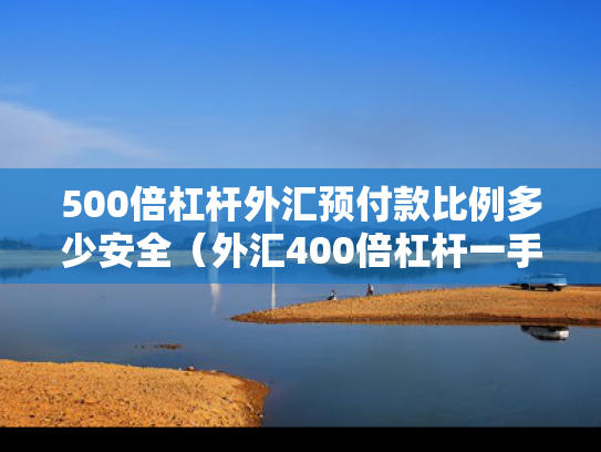 500倍杠杆外汇预付款比例多少安全（外汇400倍杠杆一手）
