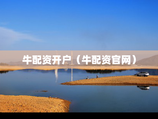 牛配资开户（牛配资官网）