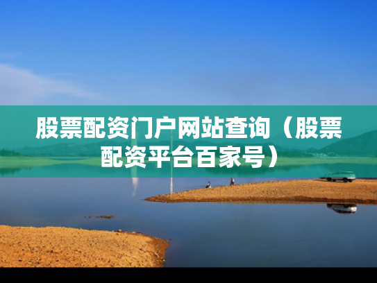 股票配资门户网站查询（股票配资平台百家号）