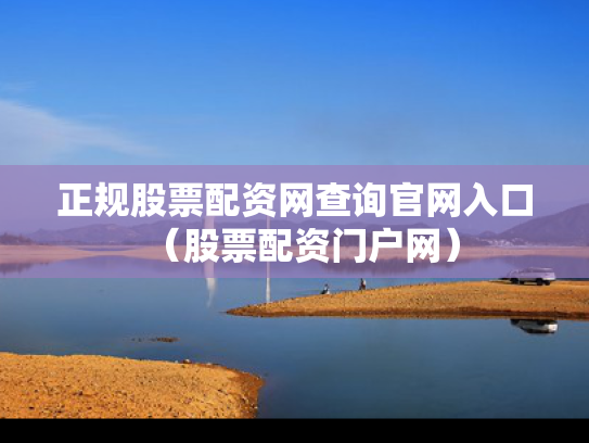 正规股票配资网查询官网入口（股票配资门户网）