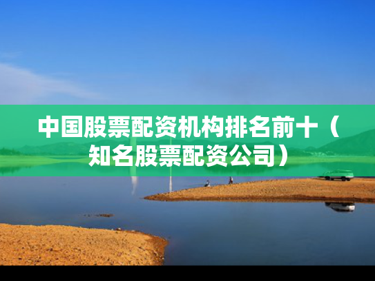 中国股票配资机构排名前十（知名股票配资公司）