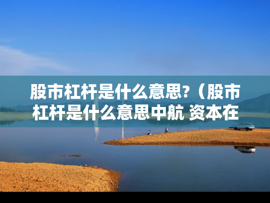股市杠杆是什么意思?（股市杠杆是什么意思中航 资本在哪申请）